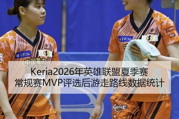Keria2026年英雄联盟夏季赛常规赛MVP评选后游走路线数据统计